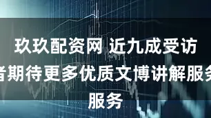 玖玖配资网 近九成受访者期待更多优质文博讲解服务