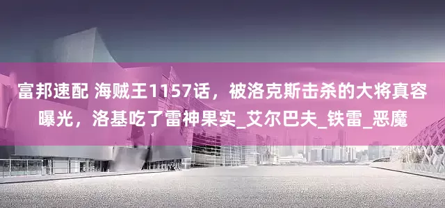 富邦速配 海贼王1157话，被洛克斯击杀的大将真容曝光，洛基吃了雷神果实_艾尔巴夫_铁雷_恶魔