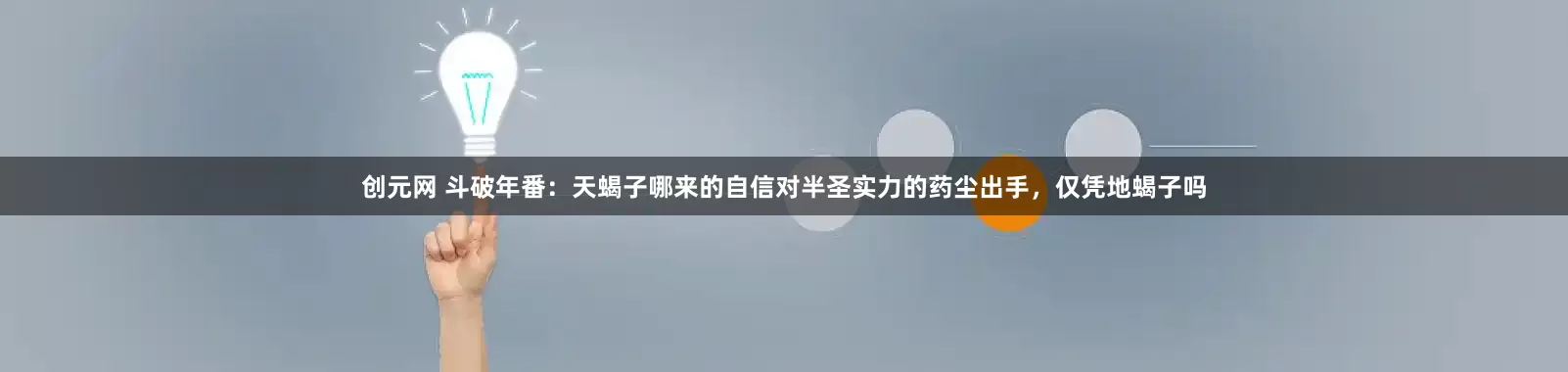 创元网 斗破年番：天蝎子哪来的自信对半圣实力的药尘出手，仅凭地蝎子吗