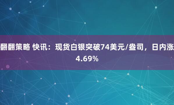翻翻策略 快讯：现货白银突破74美元/盎司，日内涨4.69%