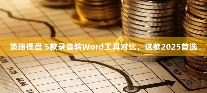 策略操盘 5款录音转Word工具对比，这款2025首选